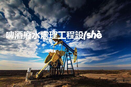啤酒廢水處理工程設(shè)計(jì)的四大關(guān)鍵突破？